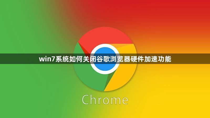 win7系统如何关闭谷歌浏览器硬件加速功能【图文】