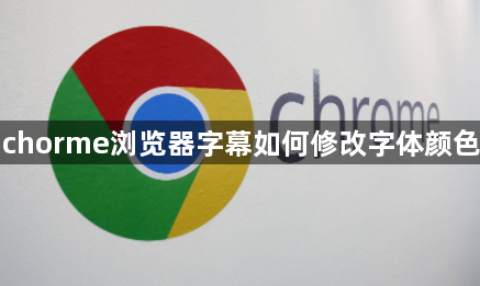 chrome浏览器修改字幕字体颜色攻略