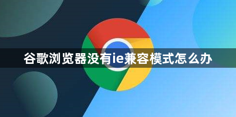 谷歌浏览器添加ie兼容模式指南