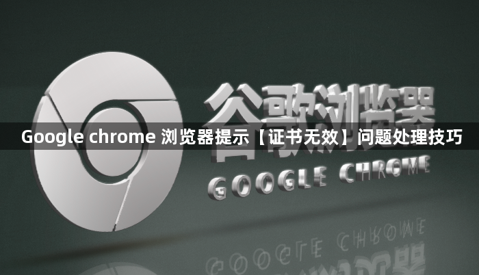 Google chrome 浏览器提示【证书无效】问题处理技巧