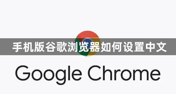 手机版谷歌浏览器如何设置中文