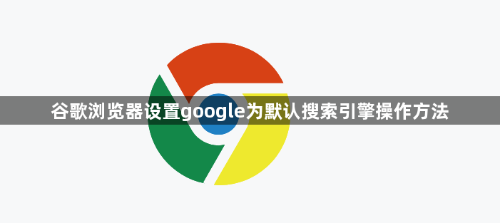 谷歌浏览器设置google为默认搜索引擎操作方法