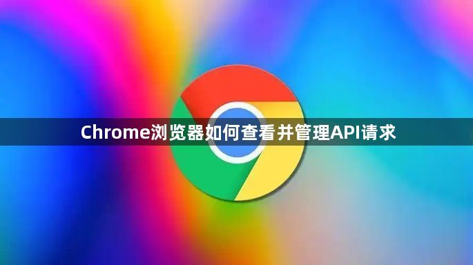 Chrome浏览器如何查看并管理API请求1