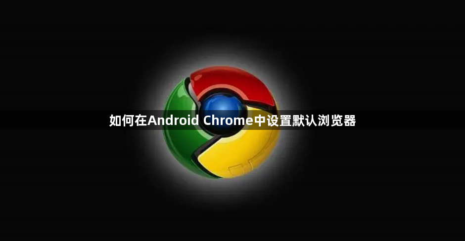 如何在Android Chrome中设置默认浏览器1
