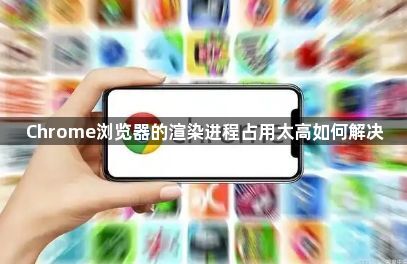 Chrome浏览器的渲染进程占用太高如何解决1