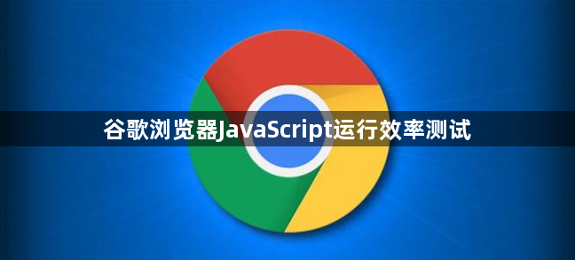谷歌浏览器JavaScript运行效率测试1