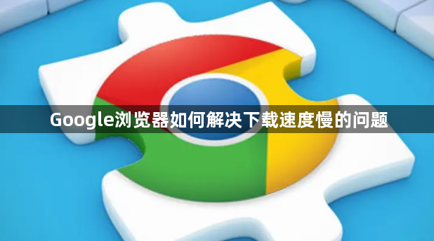 Google浏览器如何解决下载速度慢的问题1
