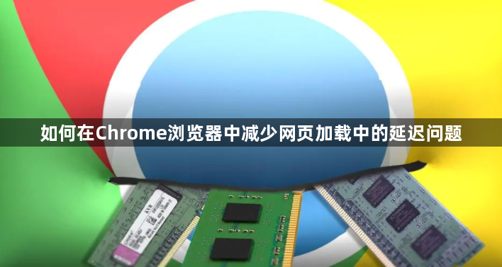 如何在Chrome浏览器中减少网页加载中的延迟问题1