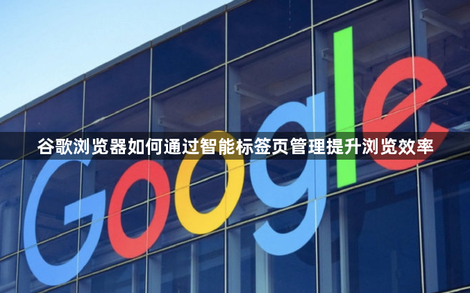谷歌浏览器如何通过智能标签页管理提升浏览效率1