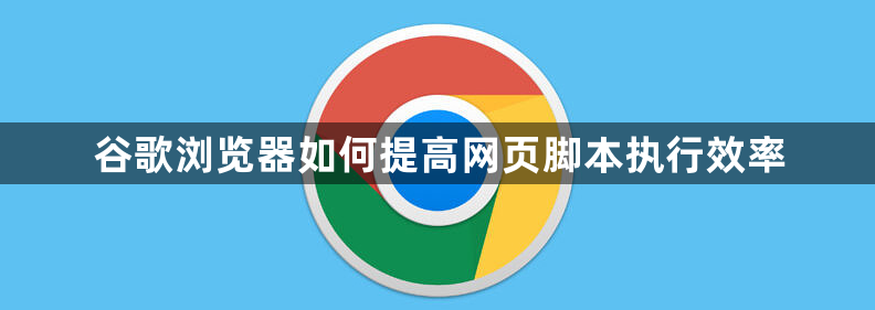 谷歌浏览器如何提高网页脚本执行效率1