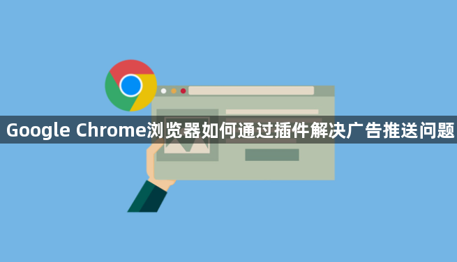 Google Chrome浏览器如何通过插件解决广告推送问题1