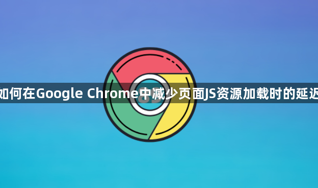 如何在Google Chrome中减少页面JS资源加载时的延迟1