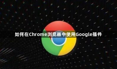 如何在Chrome浏览器中使用Google插件1