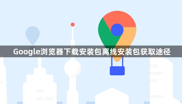 Google浏览器下载安装包离线安装包获取途径1