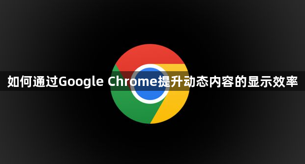 如何通过Google Chrome提升动态内容的显示效率1