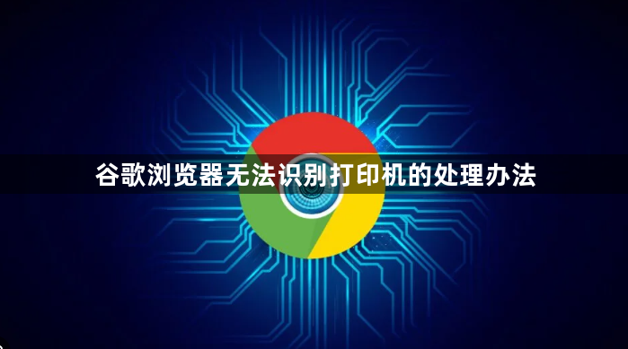 谷歌浏览器无法识别打印机的处理办法1