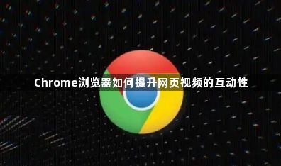 Chrome浏览器如何提升网页视频的互动性1