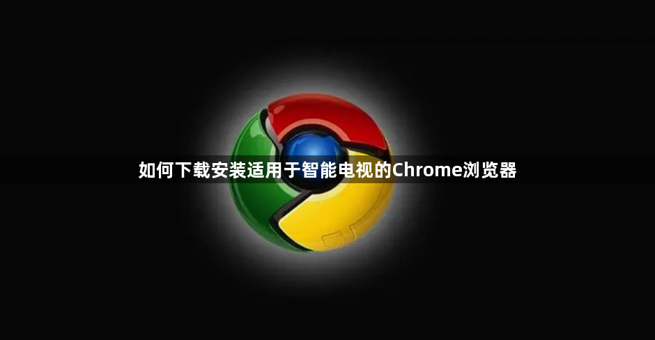 如何下载安装适用于智能电视的Chrome浏览器1