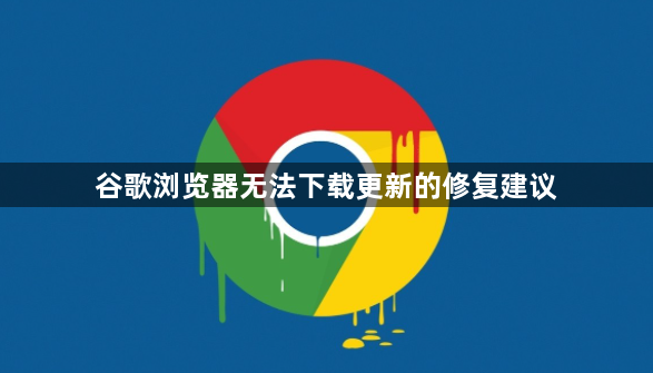 谷歌浏览器无法下载更新的修复建议1