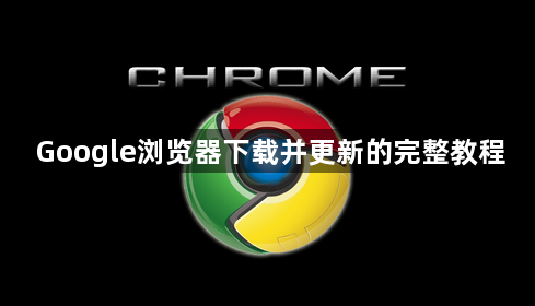 Google浏览器下载并更新的完整教程1