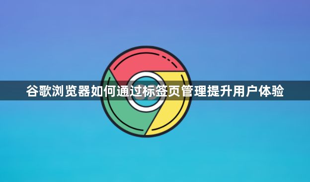谷歌浏览器如何通过标签页管理提升用户体验1