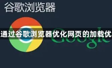 如何通过谷歌浏览器优化网页的加载优先级1