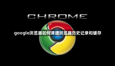 google浏览器如何清理浏览器历史记录和缓存1