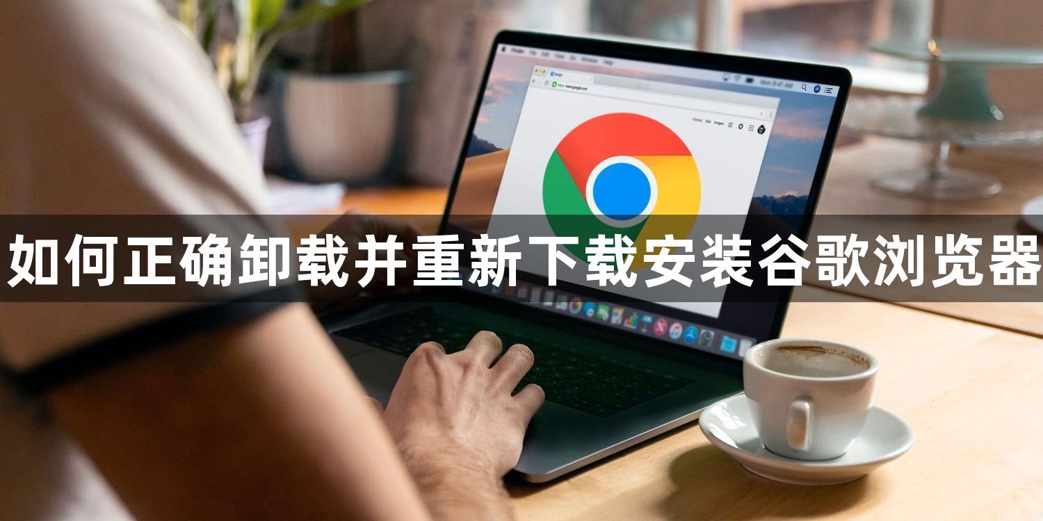 如何正确卸载并重新下载安装谷歌浏览器1