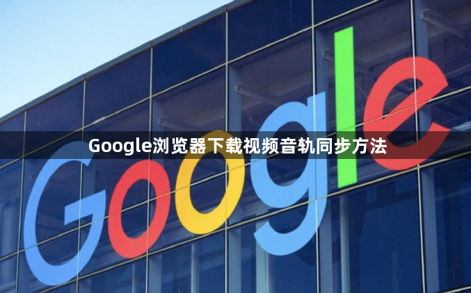 Google浏览器下载视频音轨同步方法1