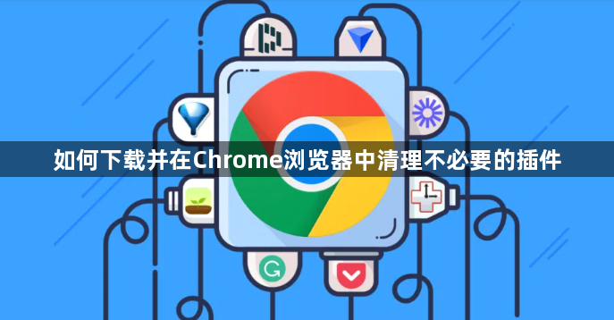 如何下载并在Chrome浏览器中清理不必要的插件1