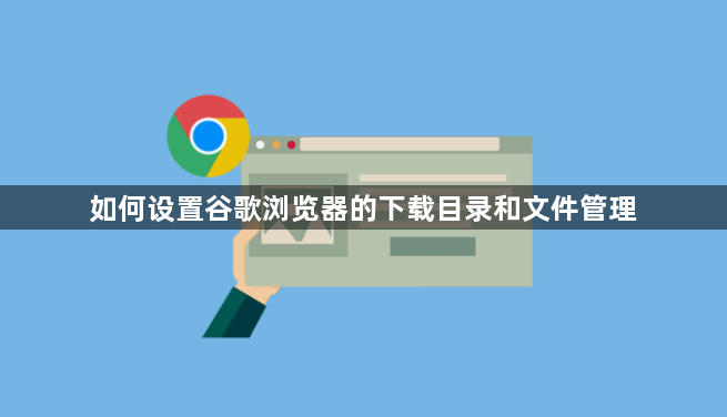 如何设置谷歌浏览器的下载目录和文件管理1