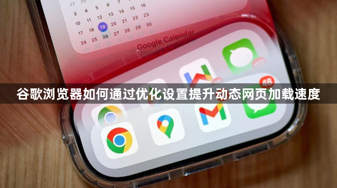 谷歌浏览器如何通过优化设置提升动态网页加载速度1