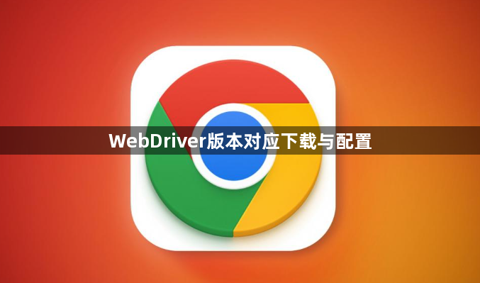 WebDriver版本对应下载与配置1