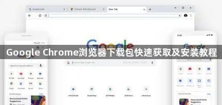 Google Chrome浏览器下载包快速获取及安装教程1