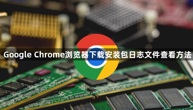 Google Chrome浏览器下载安装包日志文件查看方法1