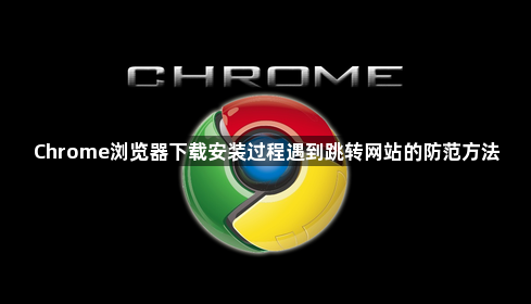 Chrome浏览器下载安装过程遇到跳转网站的防范方法1