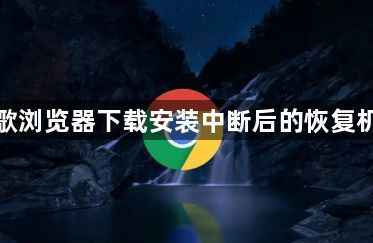 谷歌浏览器下载安装中断后的恢复机制1