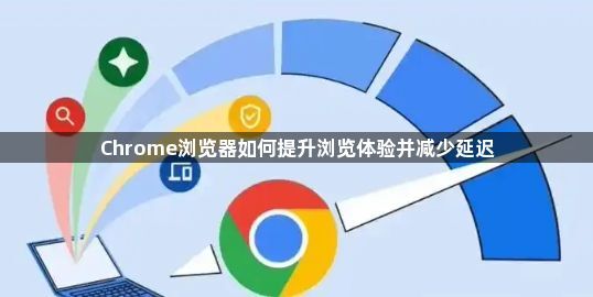 Chrome浏览器如何提升浏览体验并减少延迟1