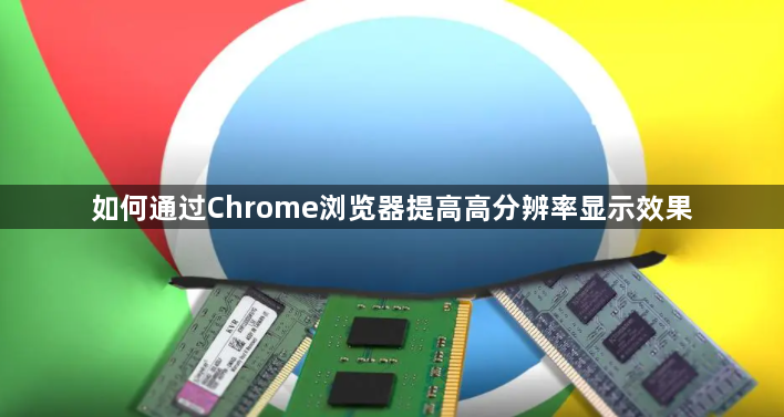 如何通过Chrome浏览器提高高分辨率显示效果1