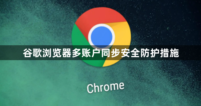 谷歌浏览器多账户同步安全防护措施1