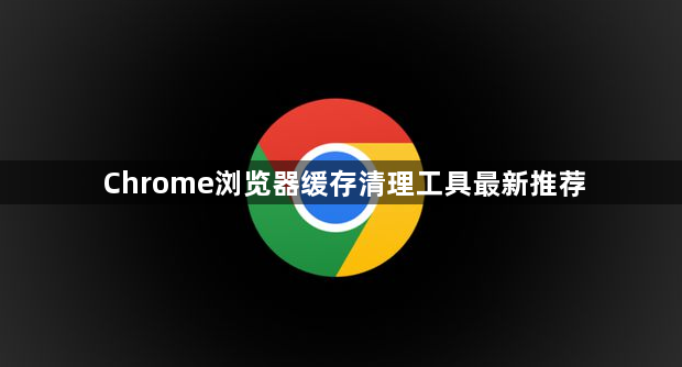 Chrome浏览器缓存清理工具最新推荐1