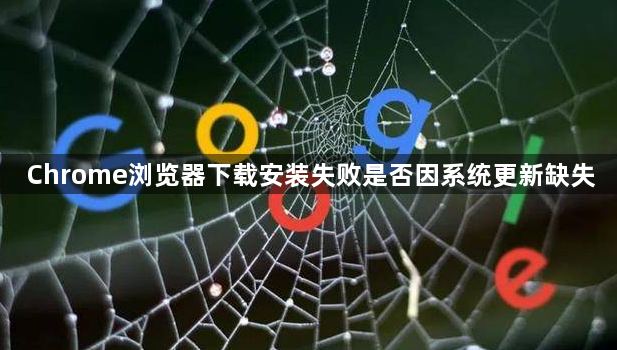 Chrome浏览器下载安装失败是否因系统更新缺失1
