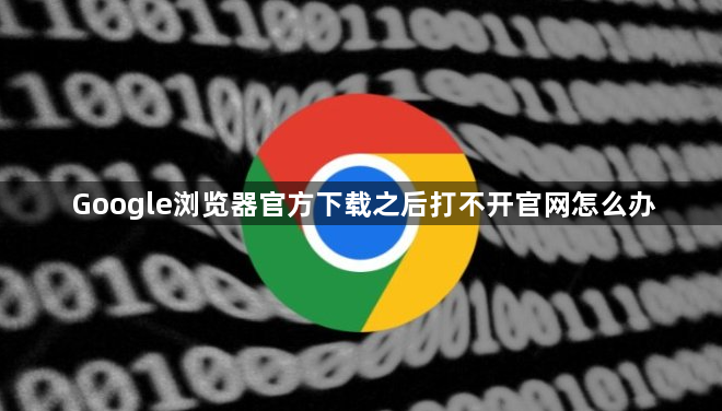 Google浏览器官方下载之后打不开官网怎么办1