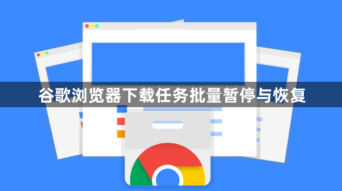 谷歌浏览器下载任务批量暂停与恢复1