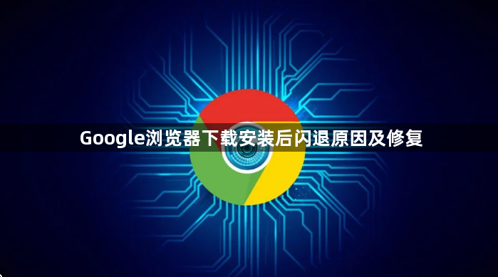 Google浏览器下载安装后闪退原因及修复1