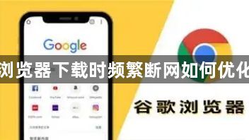 谷歌浏览器下载时频繁断网如何优化设置1