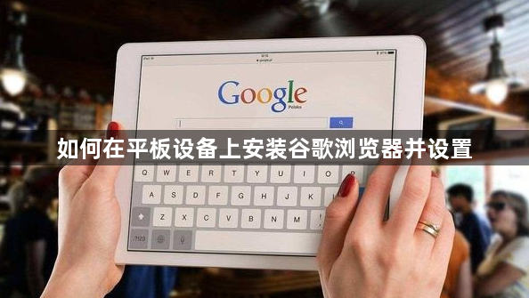如何在平板设备上安装谷歌浏览器并设置1