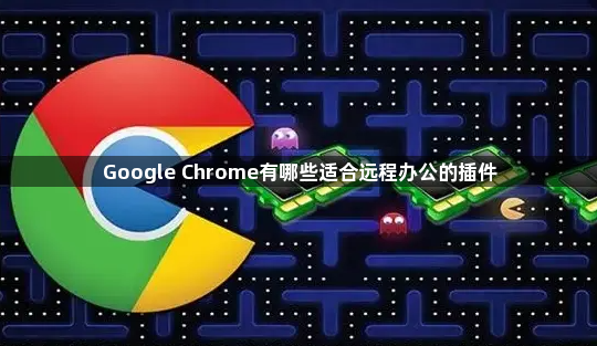 Google Chrome有哪些适合远程办公的插件1