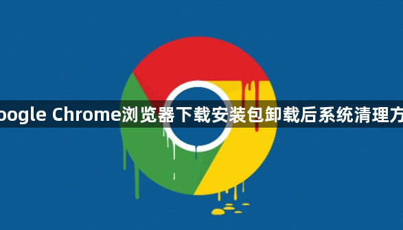 Google Chrome浏览器下载安装包卸载后系统清理方法1