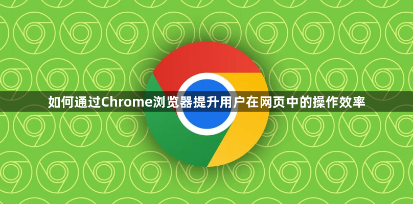 如何通过Chrome浏览器提升用户在网页中的操作效率1